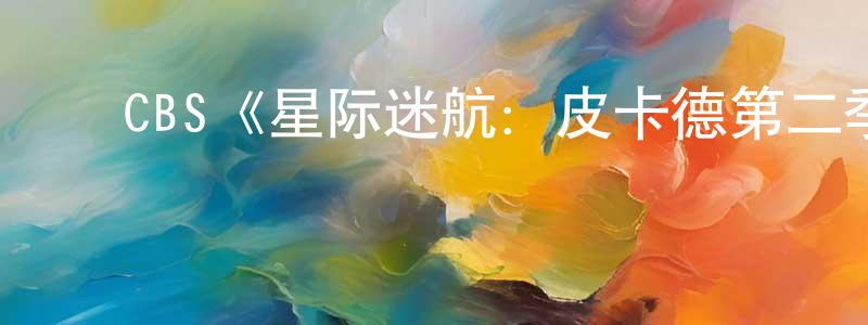 ﻿程陵的动漫综艺大全,﻿CBS《星际迷航：皮卡德第二季》迅雷下载/在线观看/百度云-魔幻/科幻-美剧天堂